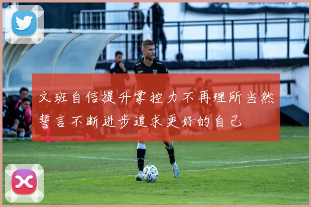 文班自信提升掌控力不再理所当然誓言不断进步追求更好的自己