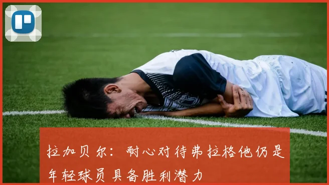 拉加贝尔：耐心对待弗拉格他仍是年轻球员具备胜利潜力