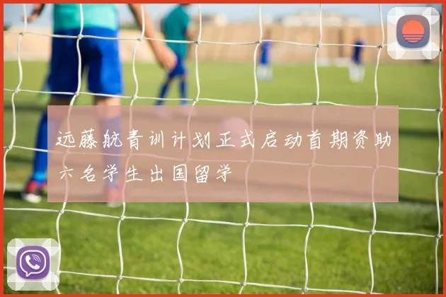 远藤航青训计划正式启动首期资助六名学生出国留学