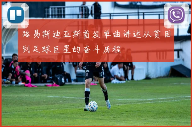 路易斯迪亚斯首发单曲讲述从贫困到足球巨星的奋斗历程