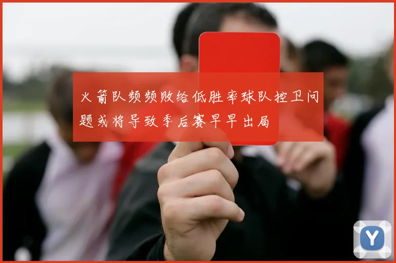 火箭队频频败给低胜率球队控卫问题或将导致季后赛早早出局