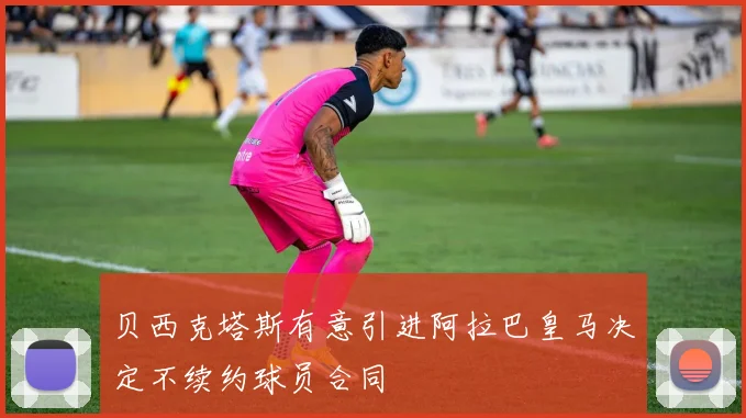 贝西克塔斯有意引进阿拉巴皇马决定不续约球员合同