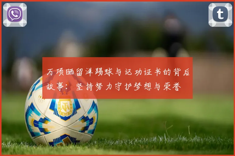 万项晒留洋踢球与记功证书的背后故事：坚持努力守护梦想与荣誉