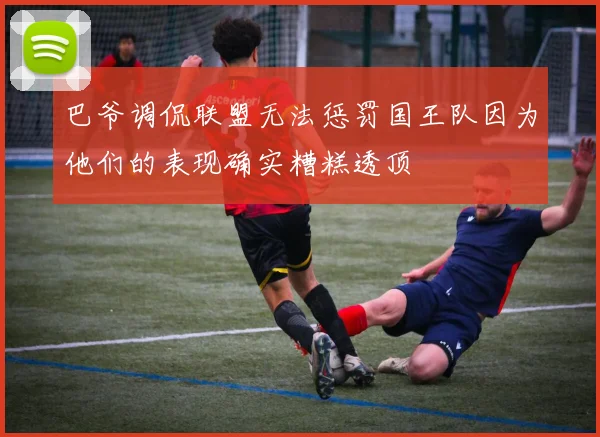 巴爷调侃联盟无法惩罚国王队因为他们的表现确实糟糕透顶