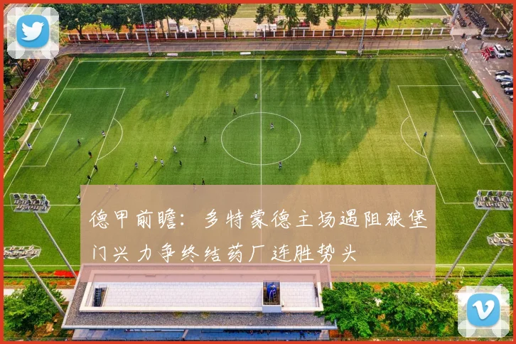 德甲前瞻：多特蒙德主场遇阻狼堡门兴力争终结药厂连胜势头