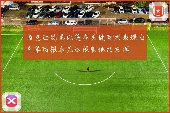 马克西称恩比德在关键时刻表现出色单防根本无法限制他的发挥