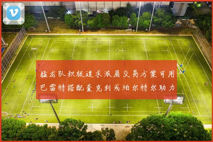 猛龙队积极追求浓眉交易方案可用巴雷特搭配奎克利或珀尔特尔助力交易
