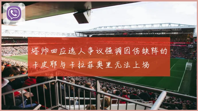 塔帅回应选人争议强调因伤缺阵的卡皮耶与卡拉菲奥里无法上场