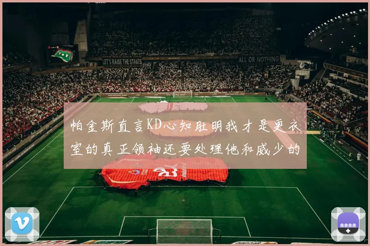 帕金斯直言KD心知肚明我才是更衣室的真正领袖还要处理他和威少的麻烦