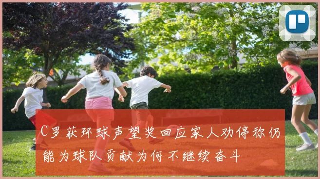 C罗获环球声望奖回应家人劝停称仍能为球队贡献为何不继续奋斗