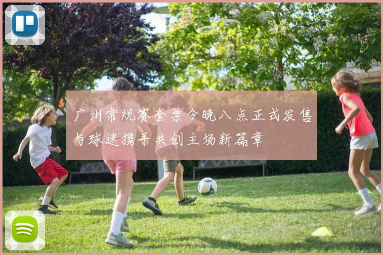 广州常规赛套票今晚八点正式发售与球迷携手共创主场新篇章