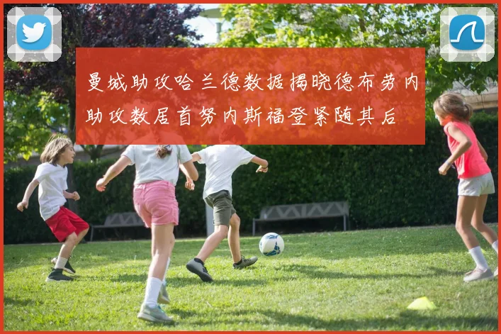曼城助攻哈兰德数据揭晓德布劳内助攻数居首努内斯福登紧随其后