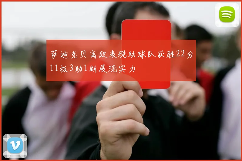 萨迪克贝高效表现助球队获胜22分11板3助1断展现实力